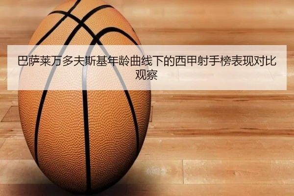 巴萨莱万多夫斯基年龄曲线下的西甲射手榜表现对比观察