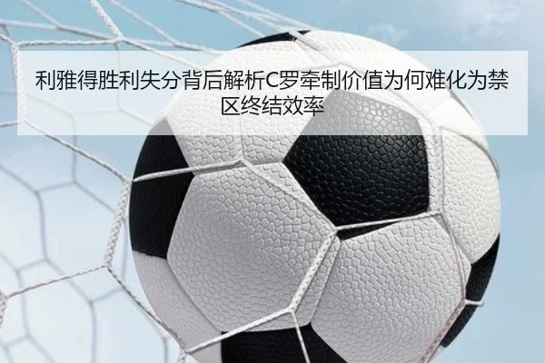 利雅得胜利失分背后解析C罗牵制价值为何难化为禁区终结效率