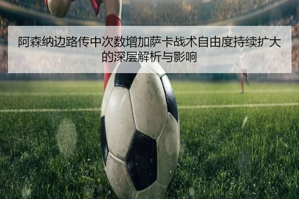 阿森纳边路传中次数增加萨卡战术自由度持续扩大的深层解析与影响