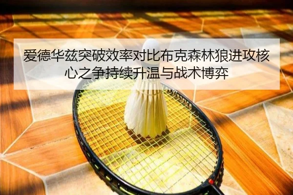 爱德华兹突破效率对比布克森林狼进攻核心之争持续升温与战术博弈